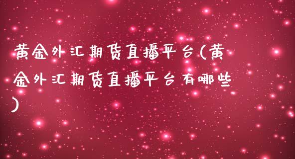 黄金外汇期货直播平台(黄金外汇期货直播平台有哪些)_https://www.shkeyin.com_国际期货直播_第1张