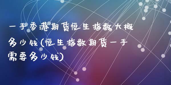 一手香港期货恒生指数大概多少钱(恒生指数期货一手需要多少钱)_https://www.shkeyin.com_原油直播_第1张