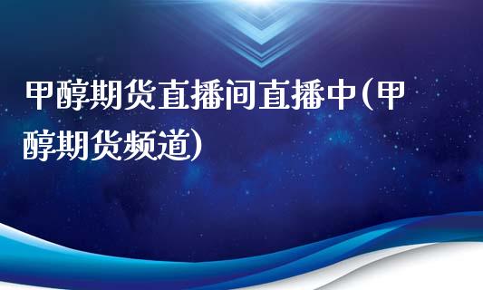 甲醇期货直播间直播中(甲醇期货频道)_https://www.shkeyin.com_原油直播_第1张