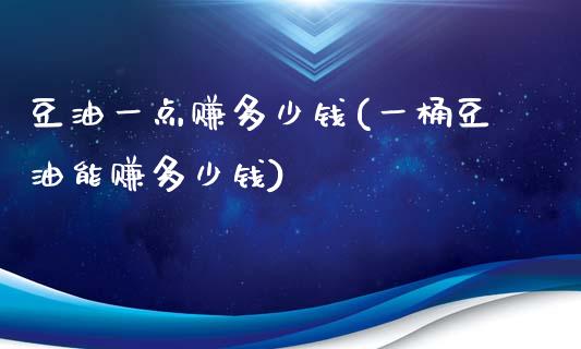 豆油一点赚多少钱(一桶豆油能赚多少钱)_https://www.shkeyin.com_原油直播_第1张