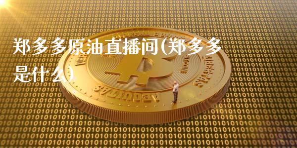 郑多多原油直播间(郑多多是什么)_https://www.shkeyin.com_黄金直播_第1张