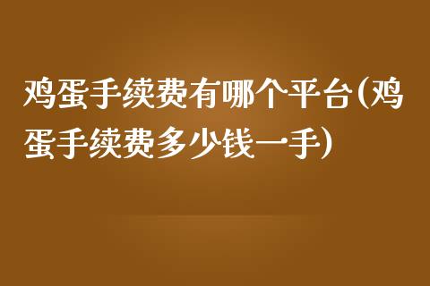 鸡蛋手续费有哪个平台(鸡蛋手续费多少钱一手)_https://www.shkeyin.com_纳指直播间_第1张