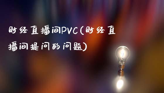 财经直播间PVC(财经直播间提问的问题)_https://www.shkeyin.com_国际期货直播_第1张