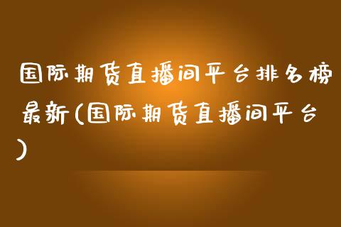 国际期货直播间平台排名榜最新(国际期货直播间平台)_https://www.shkeyin.com_国际期货直播_第1张