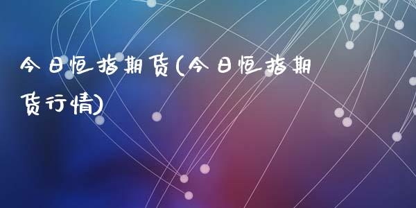 今日恒指期货(今日恒指期货行情)_https://www.shkeyin.com_原油直播_第1张