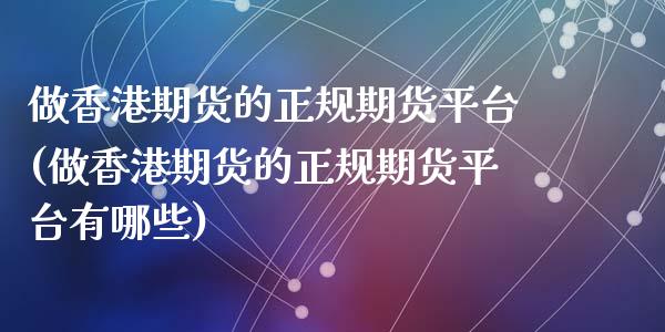 做香港期货的正规期货平台(做香港期货的正规期货平台有哪些)_https://www.shkeyin.com_恒生指数直播_第1张