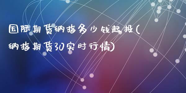 国际期货纳指多少钱起投(纳指期货30实时行情)_https://www.shkeyin.com_黄金期货_第1张