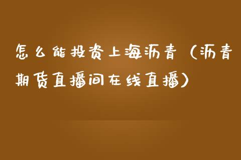 怎么能投资上海沥青（沥青期货直播间在线直播）_https://www.shkeyin.com_恒生指数直播_第1张