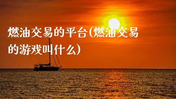 燃油交易的平台(燃油交易的游戏叫什么)_https://www.shkeyin.com_恒生指数直播_第1张