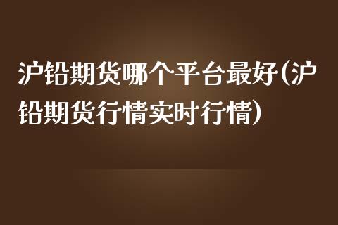 沪铅期货哪个平台最好(沪铅期货行情实时行情)_https://www.shkeyin.com_国际期货直播_第1张